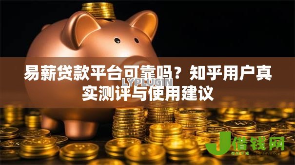 易薪贷款平台可靠吗？知乎用户真实测评与使用建议