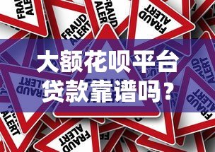 大额花呗平台贷款靠谱吗?真实风险与避坑指南 大额花呗平台贷款靠谱吗?真实风险与避坑指南