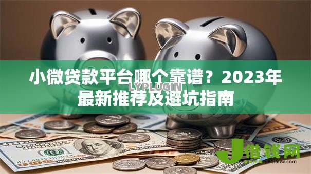 小微贷款平台哪个靠谱?2023年最新推荐及避坑指南 小微贷款平台哪个靠谱?2023年最新推荐及避坑指南