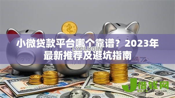 小微贷款平台哪个靠谱?2023年最新推荐及避坑指南 小微贷款平台哪个靠谱?2023年最新推荐及避坑指南