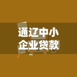 通辽中小企业贷款平台官网：快速融资解决方案与申请指南