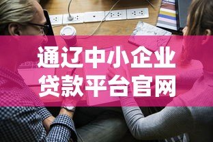 通辽中小企业贷款平台官网：快速融资解决方案与申请指南