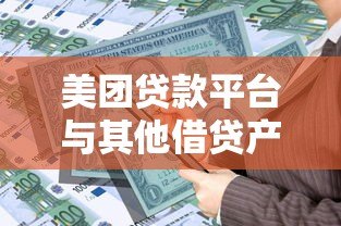 美团贷款平台与其他借贷产品对比：如何选择更划算？