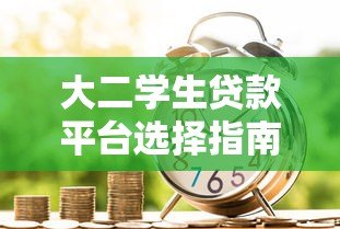大二学生贷款平台选择指南：安全借贷与风险防范