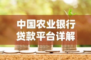 中国农业银行贷款平台详解：申请条件、流程与产品介绍