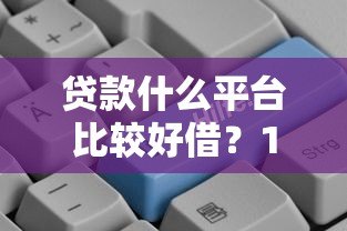 贷款什么平台比较好借？10个正规低门槛平台测评