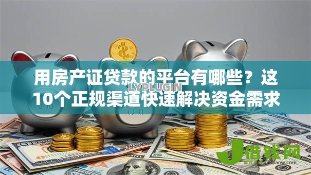 用房产证贷款的平台有哪些?这10个正规渠道快速解决资金需求 用房产证贷款的平台有哪些?这10个正规渠道快速解决资金需求