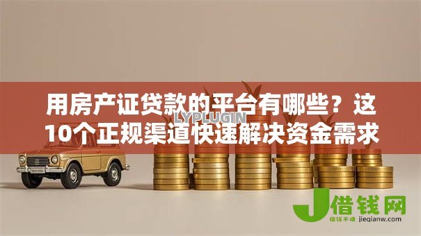 用房产证贷款的平台有哪些?这10个正规渠道快速解决资金需求 用房产证贷款的平台有哪些?这10个正规渠道快速解决资金需求