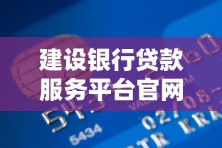 建设银行贷款服务平台官网指南：一站式贷款申请流程与产品解析