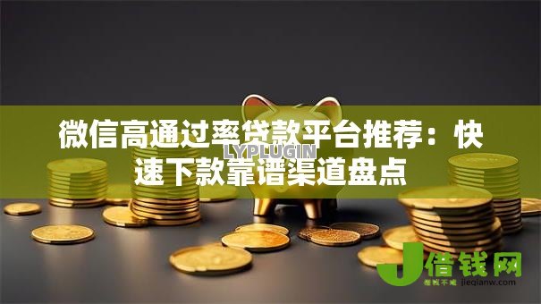 微信高通过率贷款平台推荐:快速下款靠谱渠道盘点 微信高通过率贷款平台推荐:快速下款靠谱渠道盘点