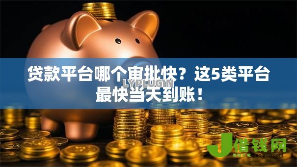 贷款平台哪个审批快?这5类平台最快当天到账! 贷款平台哪个审批快?这5类平台最快当天到账!