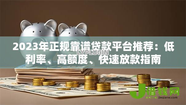 2023年正规靠谱贷款平台推荐：低利率、高额度、快速放款指南