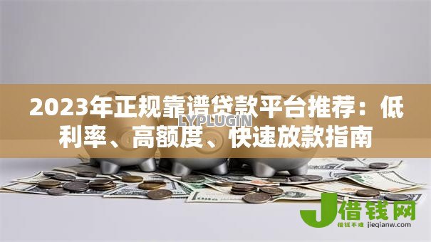 2023年正规靠谱贷款平台推荐：低利率、高额度、快速放款指南