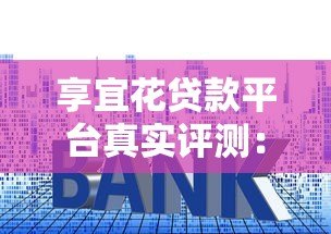 享宜花贷款平台真实评测:资质、利率、流程全解析 享宜花贷款平台真实评测:资质、利率、流程全解析