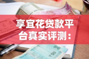 享宜花贷款平台真实评测:资质、利率、流程全解析 享宜花贷款平台真实评测:资质、利率、流程全解析
