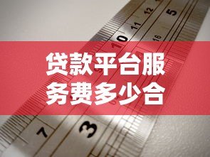 贷款平台服务费多少合理?收费标准与避坑指南 贷款平台服务费多少合理?收费标准与避坑指南