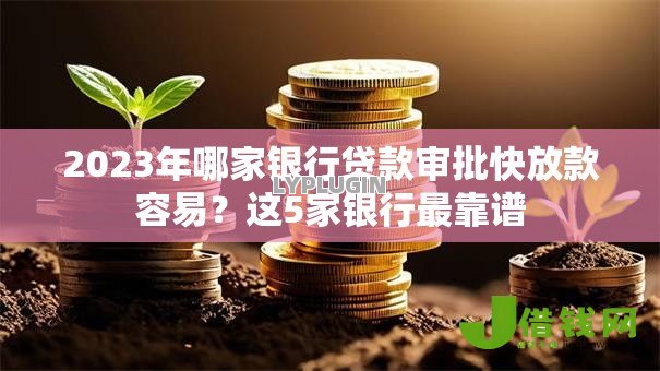 2023年哪家银行贷款审批快放款容易?这5家银行最靠谱 2023年哪家银行贷款审批快放款容易?这5家银行最靠谱