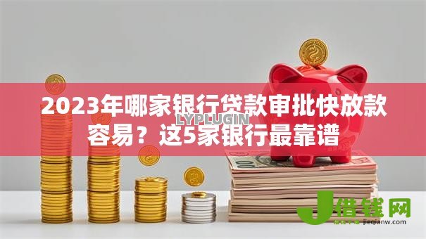 2023年哪家银行贷款审批快放款容易?这5家银行最靠谱 2023年哪家银行贷款审批快放款容易?这5家银行最靠谱