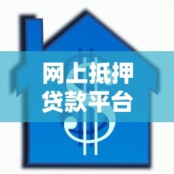 网上抵押贷款平台操作指南:流程与风险解析 网上抵押贷款平台操作指南:流程与风险解析