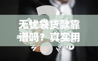 无忧袋贷款靠谱吗?真实用户经验分享与深度评测 无忧袋贷款靠谱吗?真实用户经验分享与深度评测