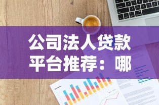 公司法人贷款平台推荐：哪里能快速申请企业资金？