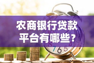 农商银行贷款平台有哪些?申请渠道全解析 农商银行贷款平台有哪些?申请渠道全解析