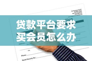 贷款平台要求买会员怎么办？揭秘套路与应对方法