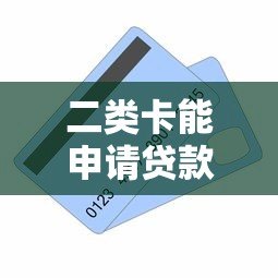 二类卡能申请贷款吗？真实还款方式及注意事项