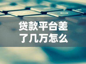 贷款平台差了几万怎么还?5大应急还款策略帮你解决难题 贷款平台差了几万怎么还?5大应急还款策略帮你解决难题