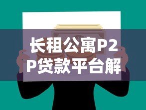 长租公寓P2P贷款平台解析:风险与机遇并存的选择 长租公寓P2P贷款平台解析:风险与机遇并存的选择