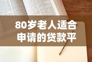 80岁老人适合申请的贷款平台有哪些？全面解析与推荐