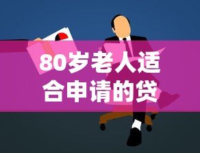80岁老人适合申请的贷款平台有哪些？全面解析与推荐