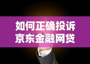 如何正确投诉京东金融网贷平台?7步教你维权 如何正确投诉京东金融网贷平台?7步教你维权