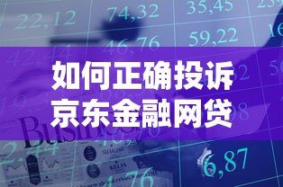 如何正确投诉京东金融网贷平台?7步教你维权 如何正确投诉京东金融网贷平台?7步教你维权