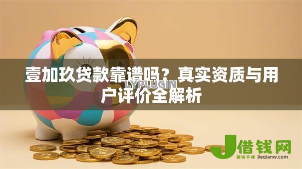 壹加玖贷款靠谱吗?真实资质与用户评价全解析 壹加玖贷款靠谱吗?真实资质与用户评价全解析