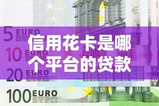 信用花卡是哪个平台的贷款？平台背景、申请条件及常见问题解析