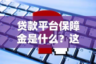 贷款平台保障金是什么?这些知识点必须了解! 贷款平台保障金是什么?这些知识点必须了解!
