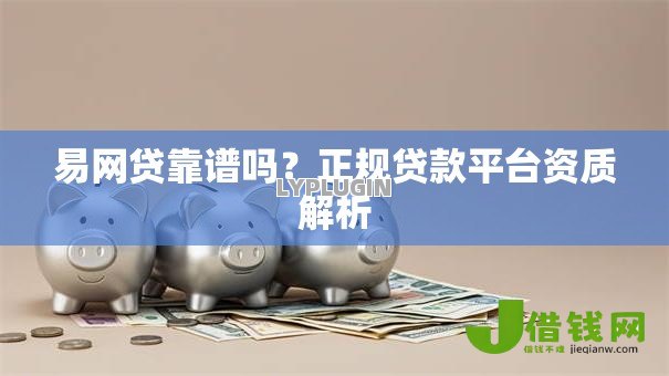 易网贷靠谱吗?正规贷款平台资质解析 易网贷靠谱吗?正规贷款平台资质解析