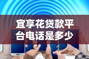 宜享花贷款平台电话是多少？官方客服热线与联系方式全解析