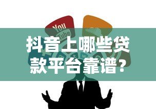抖音上哪些贷款平台靠谱?这6个渠道真实可申请 抖音上哪些贷款平台靠谱?这6个渠道真实可申请