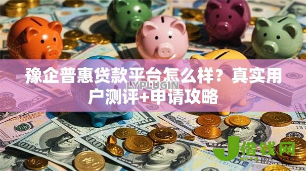 豫企普惠贷款平台怎么样?真实用户测评+申请攻略 豫企普惠贷款平台怎么样?真实用户测评+申请攻略