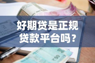 好期贷是正规贷款平台吗?从资质、利率、用户评价全面解析 好期贷是正规贷款平台吗?从资质、利率、用户评价全面解析
