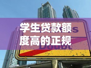 学生贷款额度高的正规平台有哪些?10大高额度渠道盘点 学生贷款额度高的正规平台有哪些?10大高额度渠道盘点