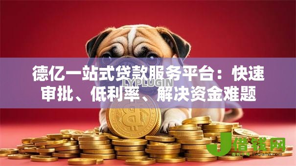 德亿一站式贷款服务平台：快速审批、低利率、解决资金难题