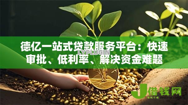 德亿一站式贷款服务平台：快速审批、低利率、解决资金难题