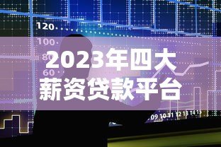 2023年四大薪资贷款平台排名及详细对比分析
