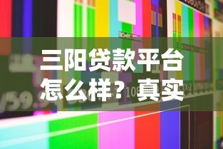 三阳贷款平台怎么样？真实评测及用户反馈解析