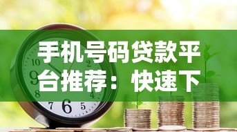 手机号码贷款平台推荐：快速下款无需抵押的借款渠道