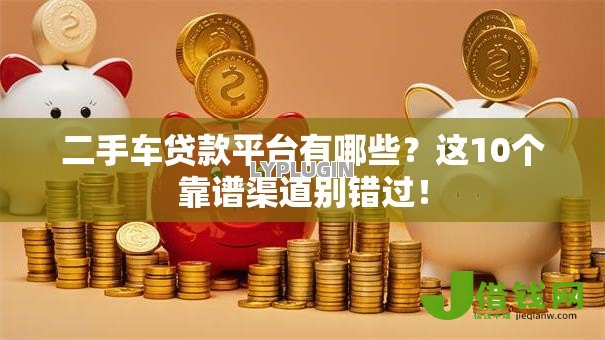 二手车贷款平台有哪些？这10个靠谱渠道别错过！