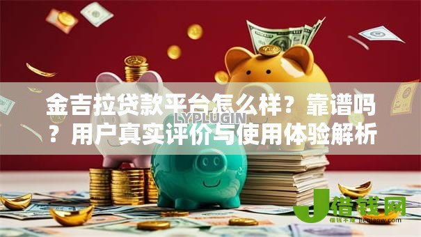 金吉拉贷款平台怎么样？靠谱吗？用户真实评价与使用体验解析